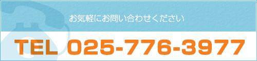 お気軽にお問い合わせください　TEL 025-776-3977