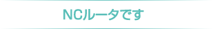 NCルータです