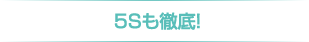 ５Ｓも徹底！