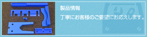 製品情報　丁寧にお客様のご要望にお応えします。